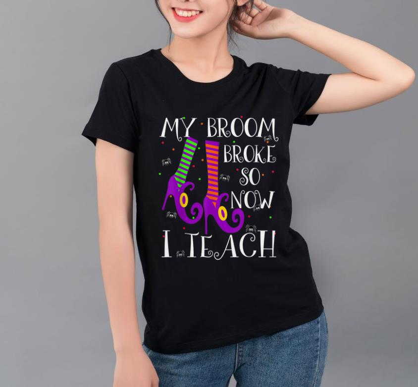 Nice My broom broke so now I teach Halloween witch teacher shirt