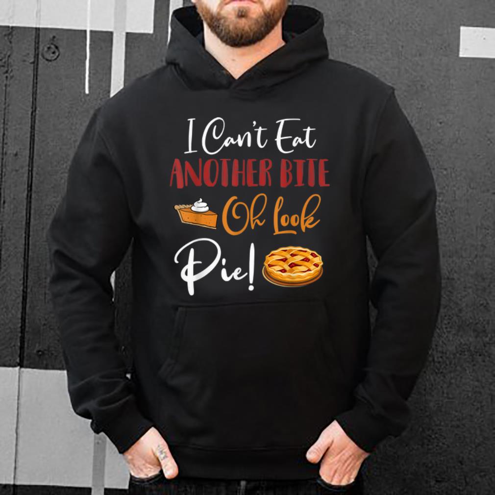 Nice I Can't Eat Another Bite Oh Look Pie Funny Thanksgiving shirt