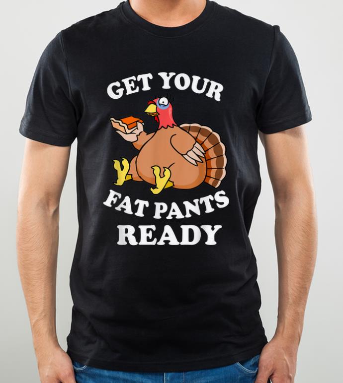 Original thanksgiving turkey pumpkin pie Get Your Fat Pants Ready shirt