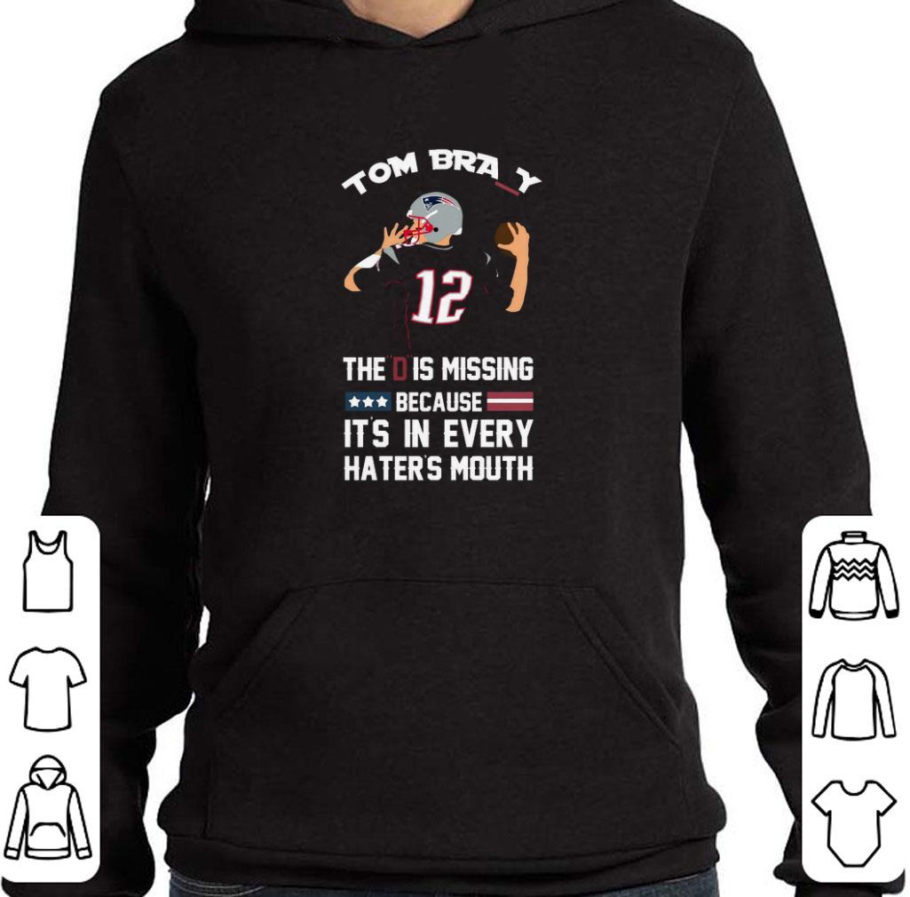 Pretty 12 Tom Brady The D Is Missing Because It's In Every Haters Mouth shirt
