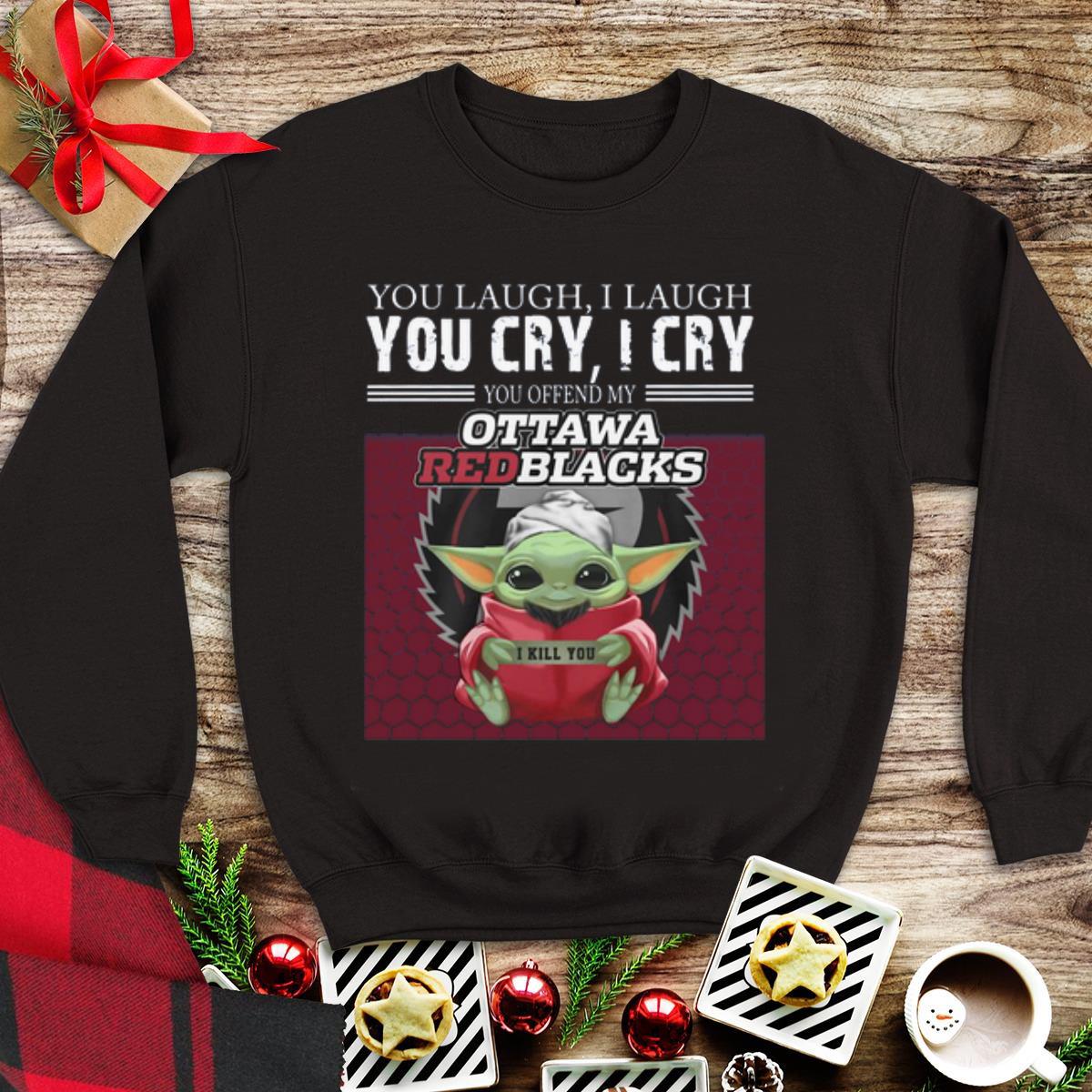 Awesome Baby Yoda you laugh I laugh you cry I cry you offend my Ottawa Redblacks I kill you shirt