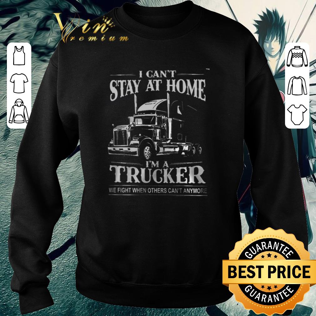 Awesome I can't stay at home i'm a trucker we fight when others can't anymore shirt