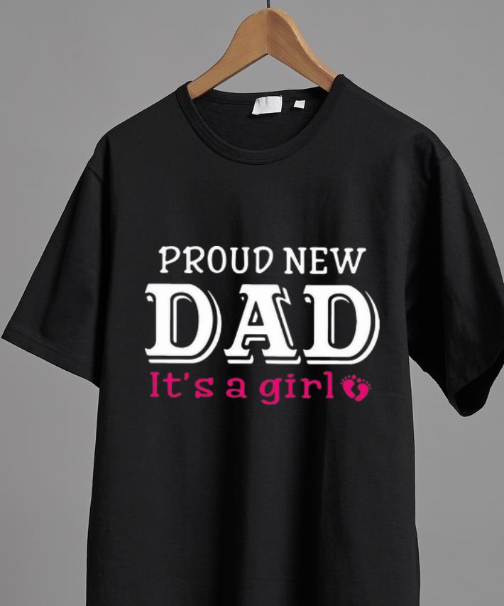 Original Proud New Dad It’s A Girl Father's Day shirt, hoodie, sweater, longsleeve tshirt
