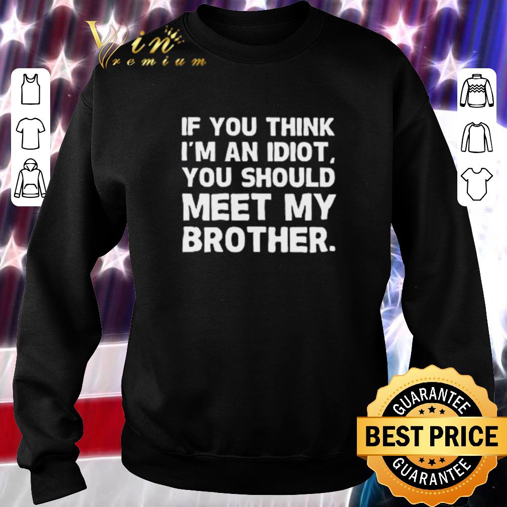 Pretty If you think I’m an idiot you should meet my brother shirt