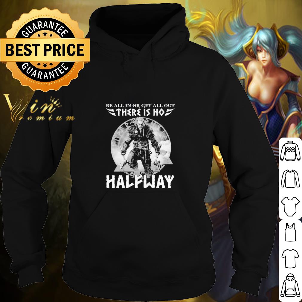Top Be All In Or Get All Out There Is No Halfway shirt