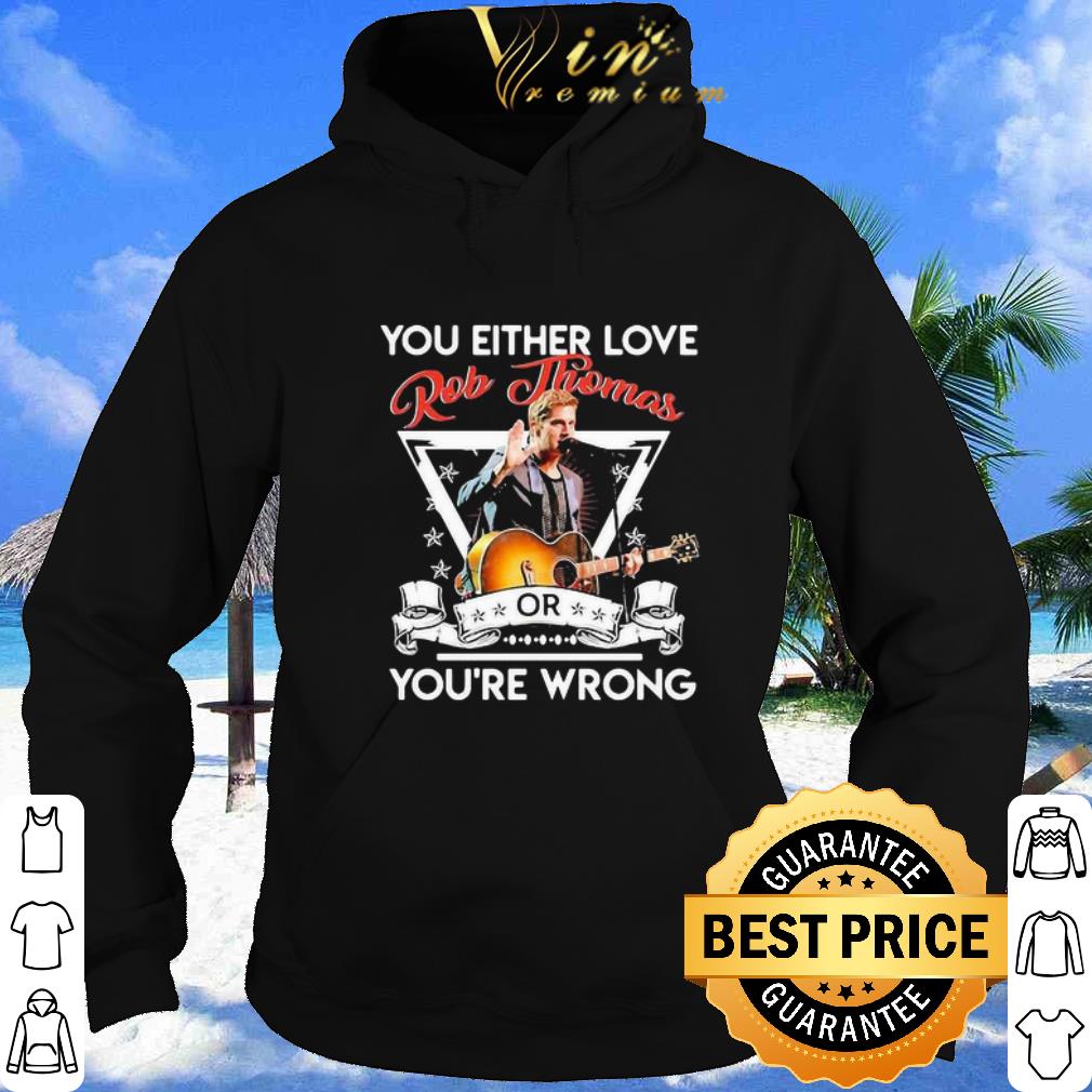 Premium You Either Love Rob Thomas Or You’re Wrong shirt