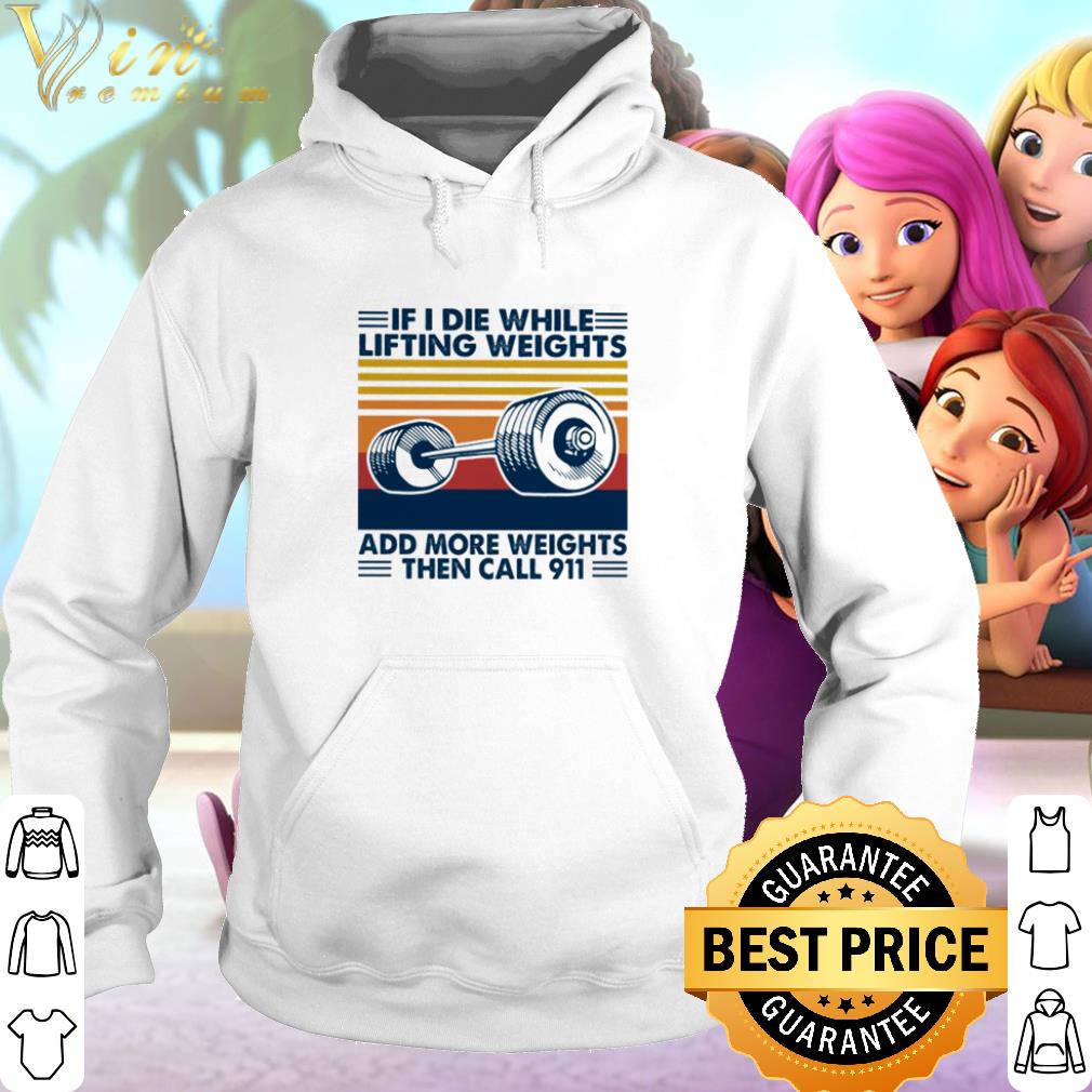 Nice If I die white lifting weights and more weights then call 911 shirt