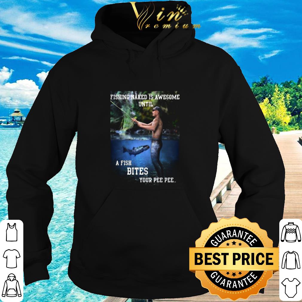 Pretty Fishing Naked Is Awesome Until A Fish Bites Your Pee Pee shirt