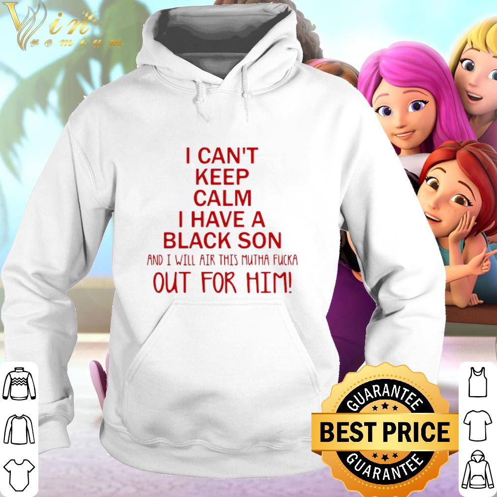 Nice I Can't Keep Calm I Have A Black Son And I Will Air This Mutha Fucka Out For Him shirt