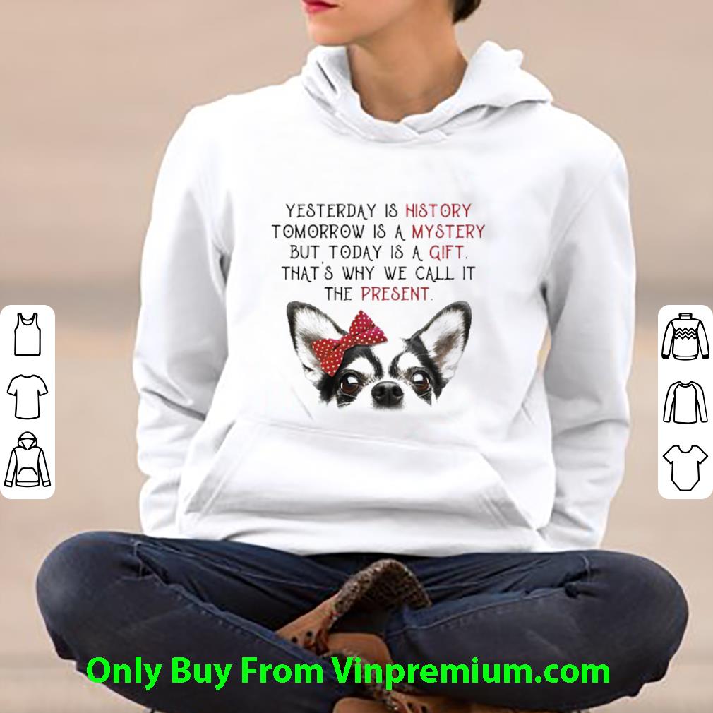 Hot Chihuahua Yesterday Is History Tomorrow Is A Mystery But Today Is A Gift shirt