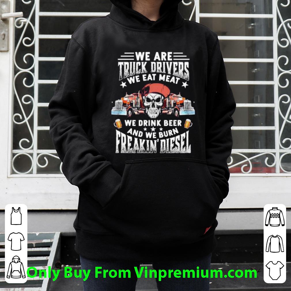 Hot Skeleton We Are Truck Drivers We Drink Beer And We Burn Freakin Diesel shirt