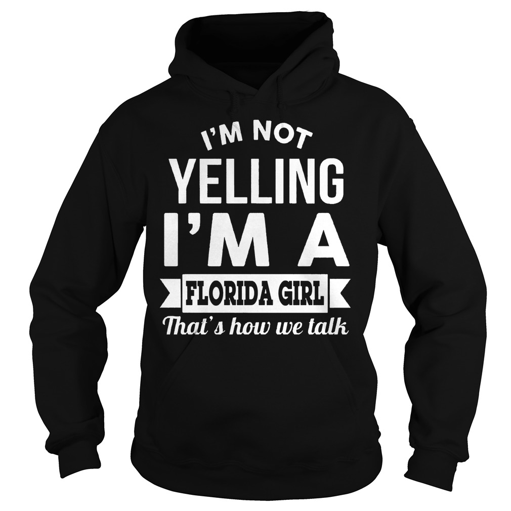 I'm Not Yelling I'm A Florida Girl Thats How We Talk Shirt 2 I'm Not Yelling I'm A Florida Girl Thats How We Talk Hoodie