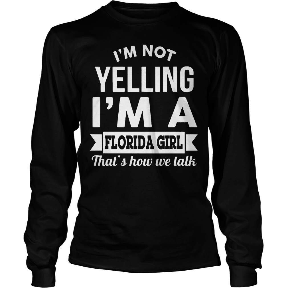I'm Not Yelling I'm A Florida Girl Thats How We Talk Shirt 3 I'm Not Yelling I'm A Florida Girl Thats How We Talk Longsleeve