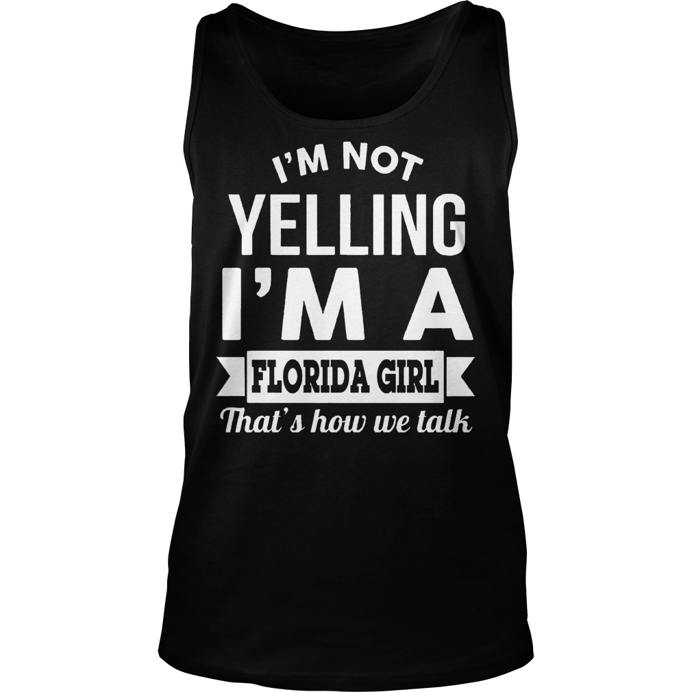 I'm Not Yelling I'm A Florida Girl Thats How We Talk Shirt 6 I'm Not Yelling I'm A Florida Girl Thats How We Talk Tanktop