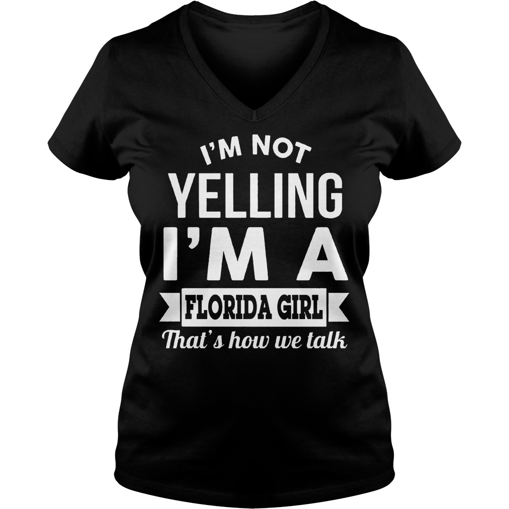 I'm Not Yelling I'm A Florida Girl Thats How We Talk Shirt 5 I'm Not Yelling I'm A Florida Girl Thats How We Talk V Neck