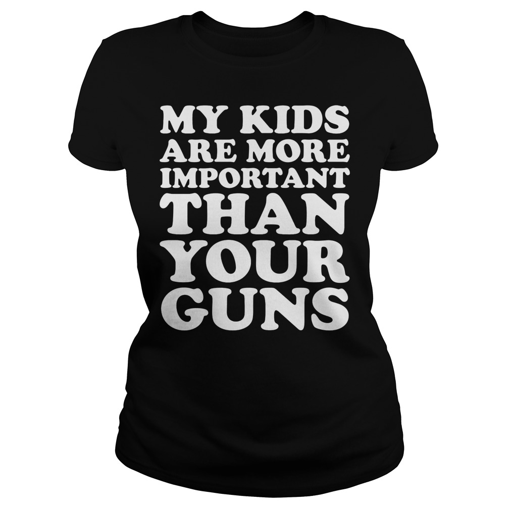My Kids Are More Important Than Your Guns Shirt 6 My Kids Are More Important Than Your Guns Ladies