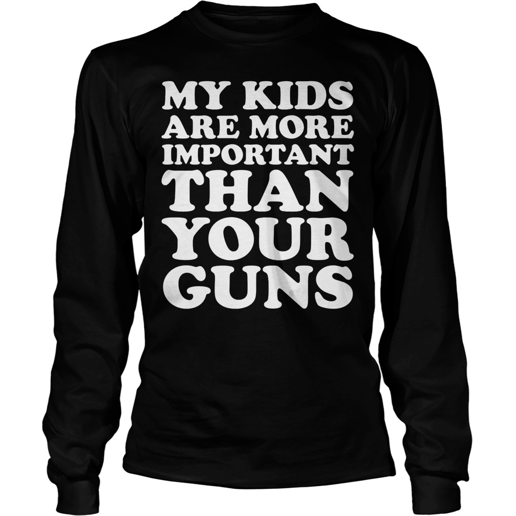 My Kids Are More Important Than Your Guns Shirt 3 My Kids Are More Important Than Your Guns Longsleeve