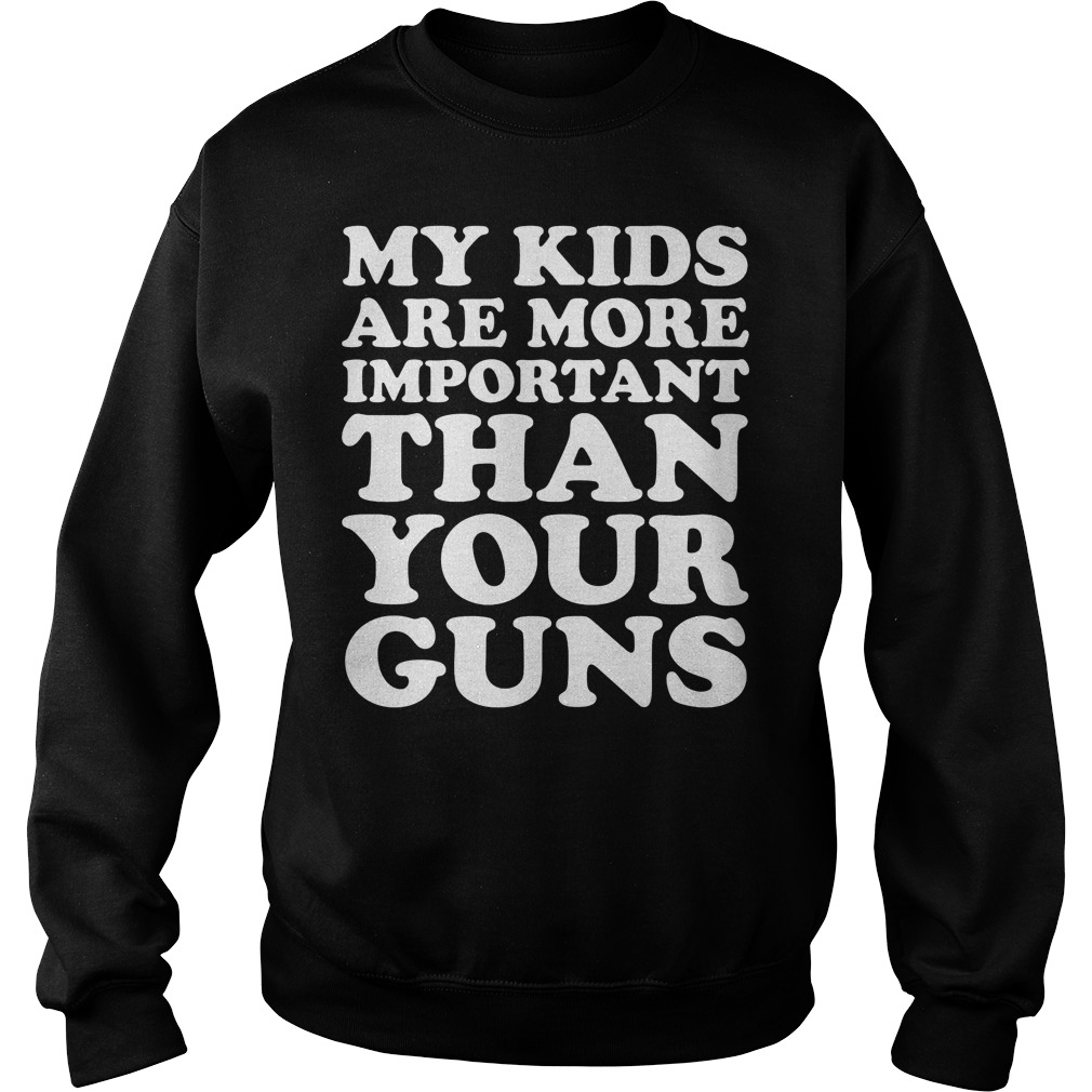 My Kids Are More Important Than Your Guns Shirt 4 My Kids Are More Important Than Your Guns Sweater