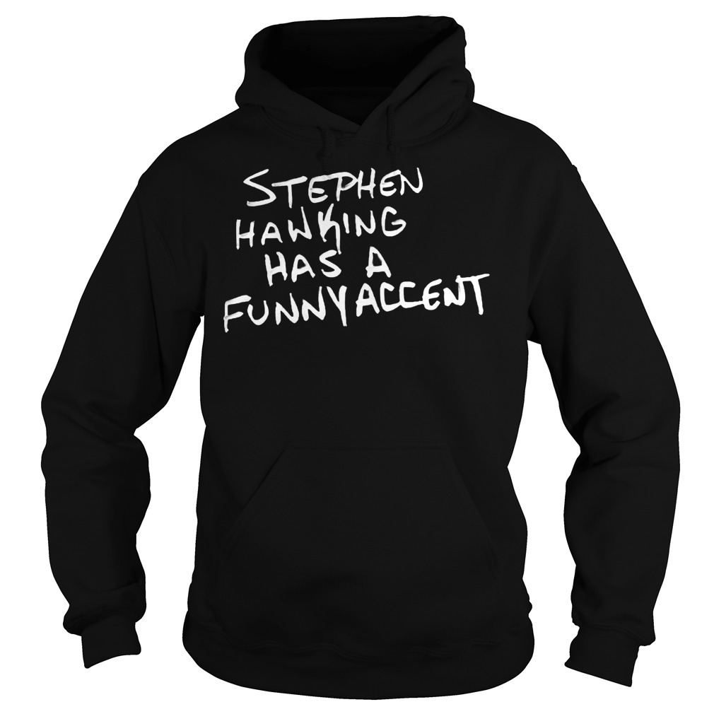 Stephen Hawking Has A Funny Accent Shirt 2 Stephen Hawking Has A Funny Accent Hoodie
