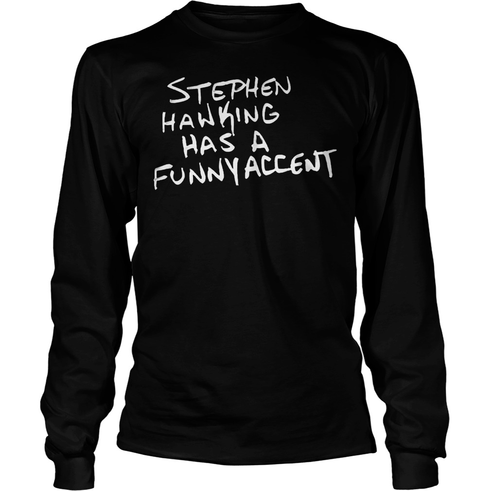 Stephen Hawking Has A Funny Accent Shirt 4 Stephen Hawking Has A Funny Accent Longsleeve