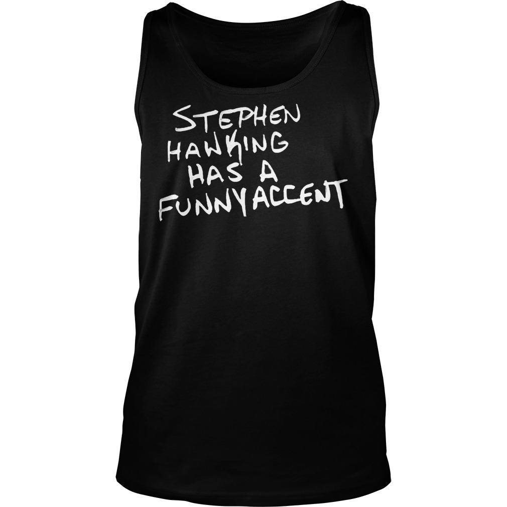 Stephen Hawking Has A Funny Accent Shirt 7 Stephen Hawking Has A Funny Accent Tank Top