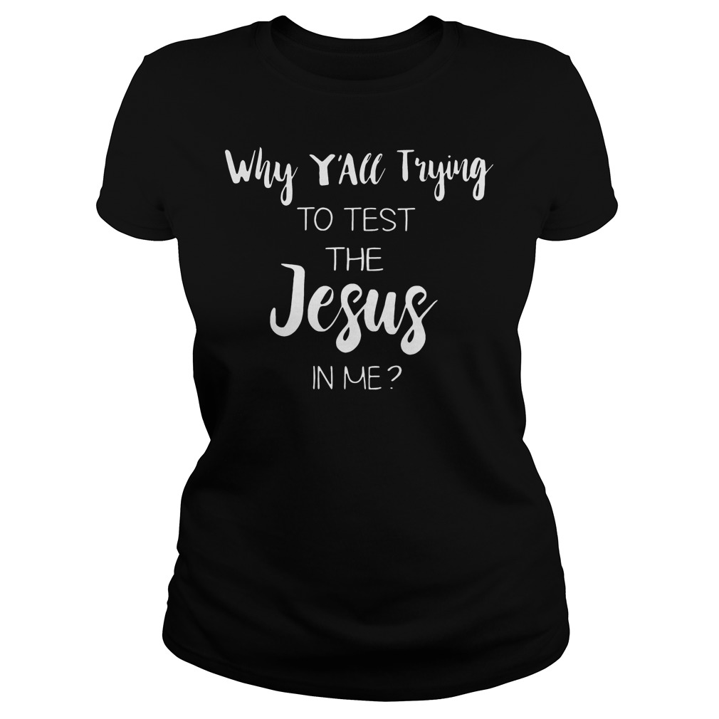 Why Y'all Trying To Test The Jesus In Me Shirt 7 Why Y'all Trying To Test The Jesus In Me Ladies