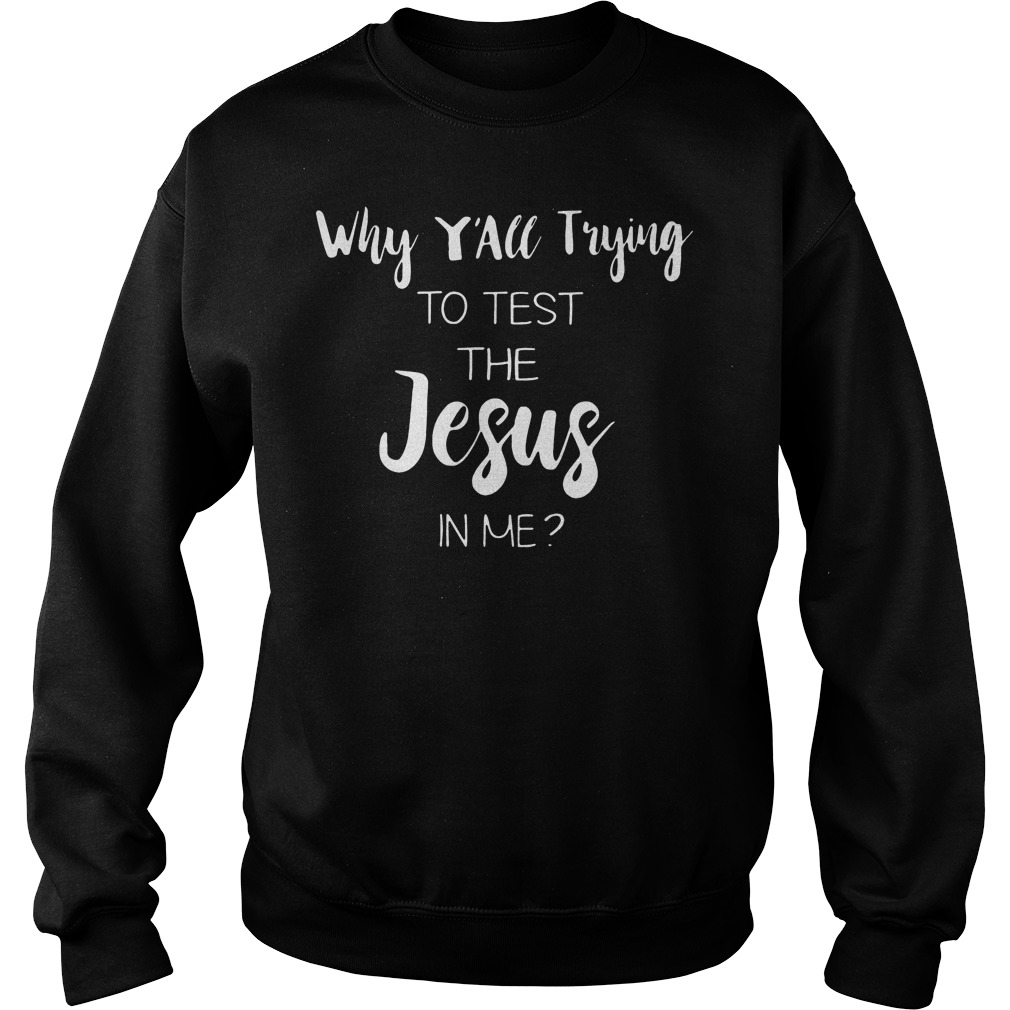 Why Y'all Trying To Test The Jesus In Me Shirt 3 Why Y'all Trying To Test The Jesus In Me Sweater