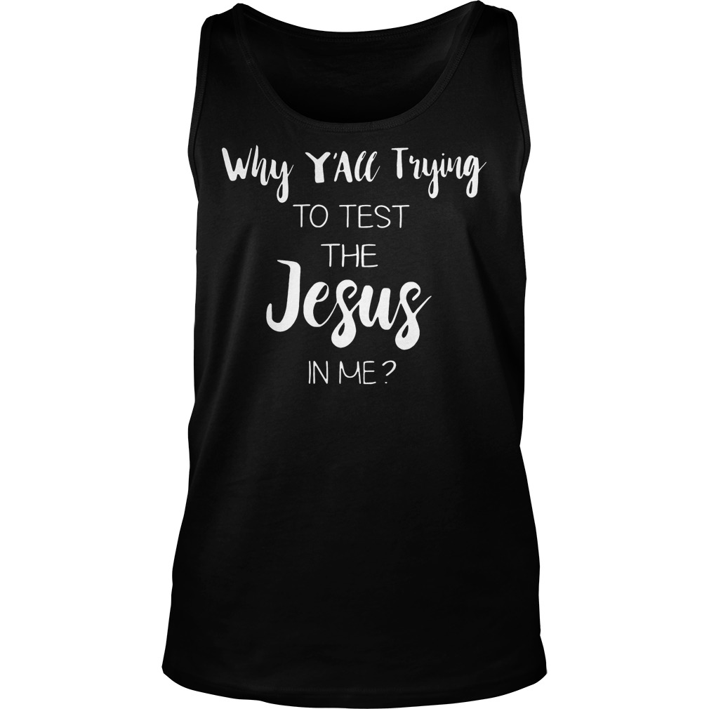 Why Y'all Trying To Test The Jesus In Me Shirt 6 Why Y'all Trying To Test The Jesus In Me Tanktop