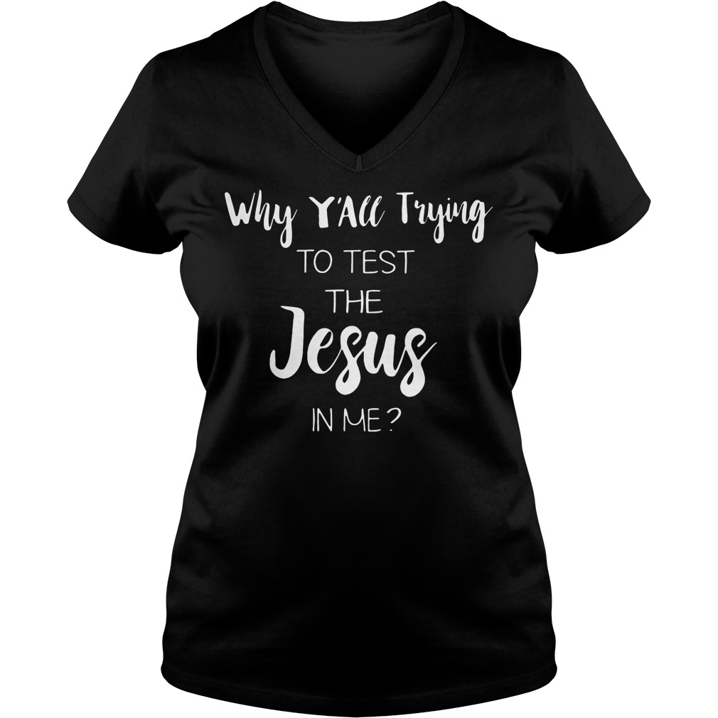 Why Y'all Trying To Test The Jesus In Me Shirt 5 Why Y'all Trying To Test The Jesus In Me V Neck