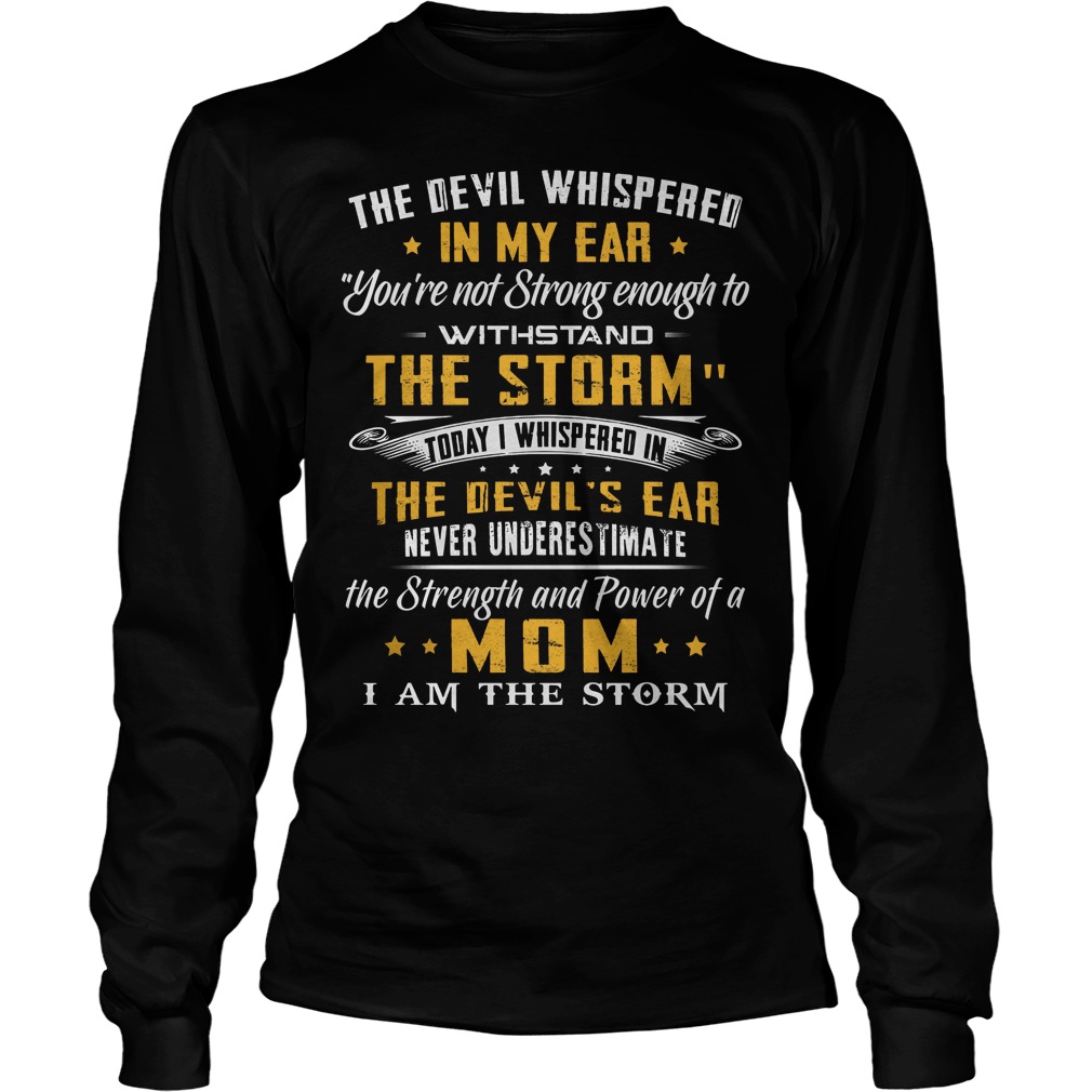 The Devil Whispered In My Ear You're Not Strong Enough To Withstand The Storm Shirt 4 The Devil Whispered In My Ear You're Not Strong Enough To Withstand The Storm Longsleeve