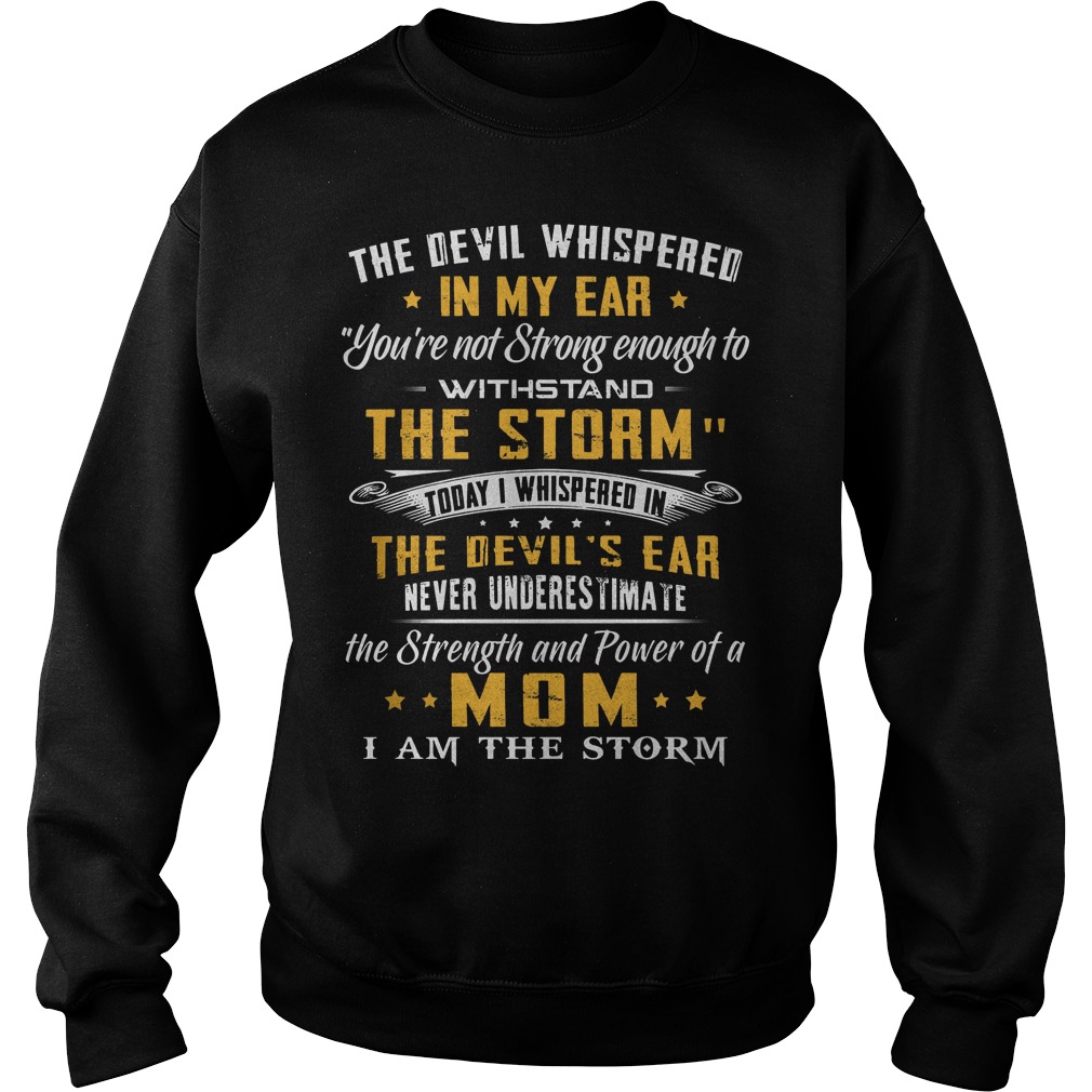 The Devil Whispered In My Ear You're Not Strong Enough To Withstand The Storm Shirt 3 The Devil Whispered In My Ear You're Not Strong Enough To Withstand The Storm Sweater