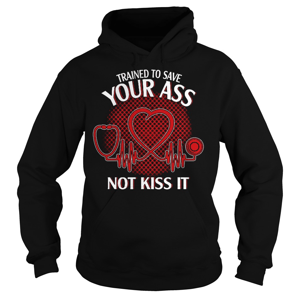 Trained To Save Your Ass Not Kiss It Shirt 2 Trained To Save Your Ass Not Kiss It Hoodie