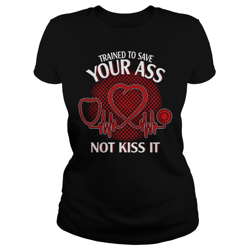 Trained To Save Your Ass Not Kiss It Shirt 7 Trained To Save Your Ass Not Kiss It Ladies