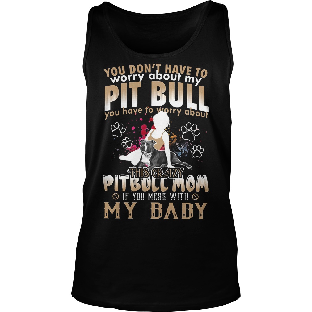 You Don't Have To Worry About My Pit Bull You Have To Worry About My BaBy Shirt 6 You Don't Have To Worry About My Pit Bull You Have To Worry About My Baby Tanktop