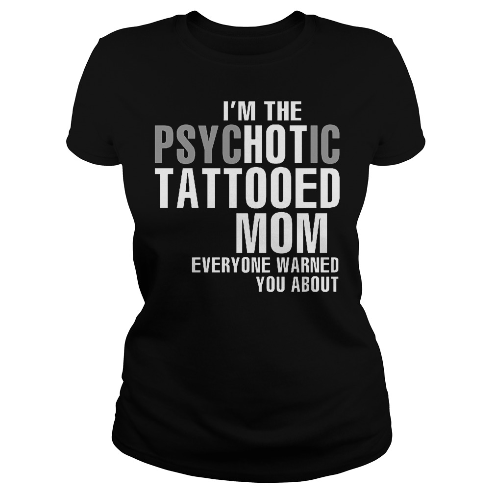 I m The Psychotic Tattooed Mom Shirt Tee For Me