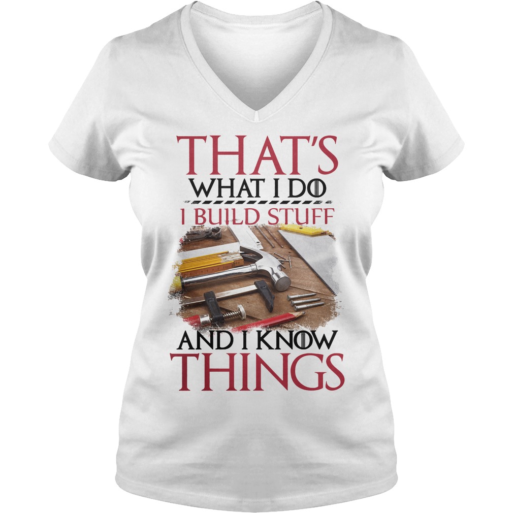 That's What I Do I Build Stuff And I Know Things Shirt 5 That's What I Do I Build Stuff And I Know Things V Neck