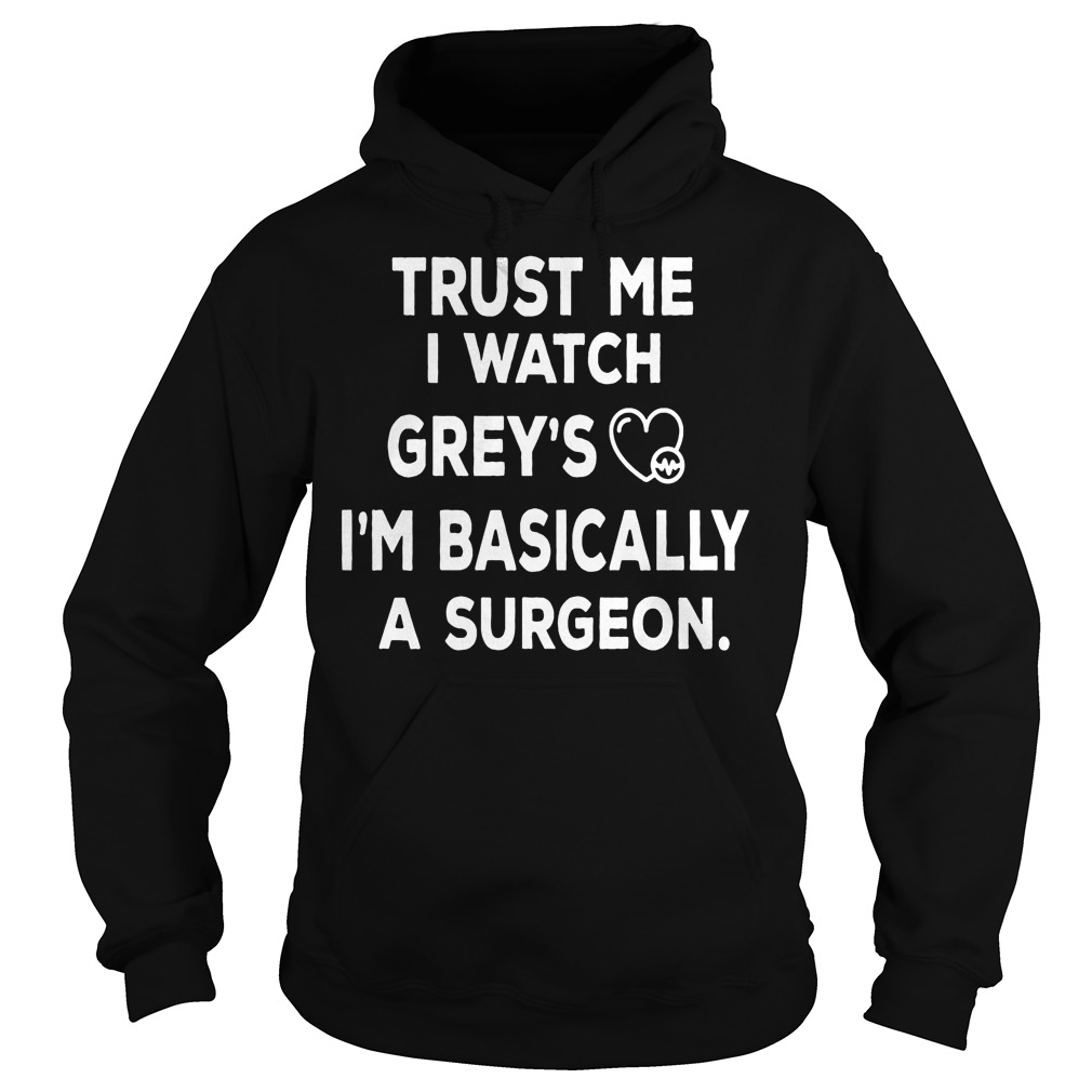 Trust Me I Watch Grey's I'm Basically A Surgeon Shirt 2 Trust Me I Watch Grey's I'm Basically A Surgeon Hoodie