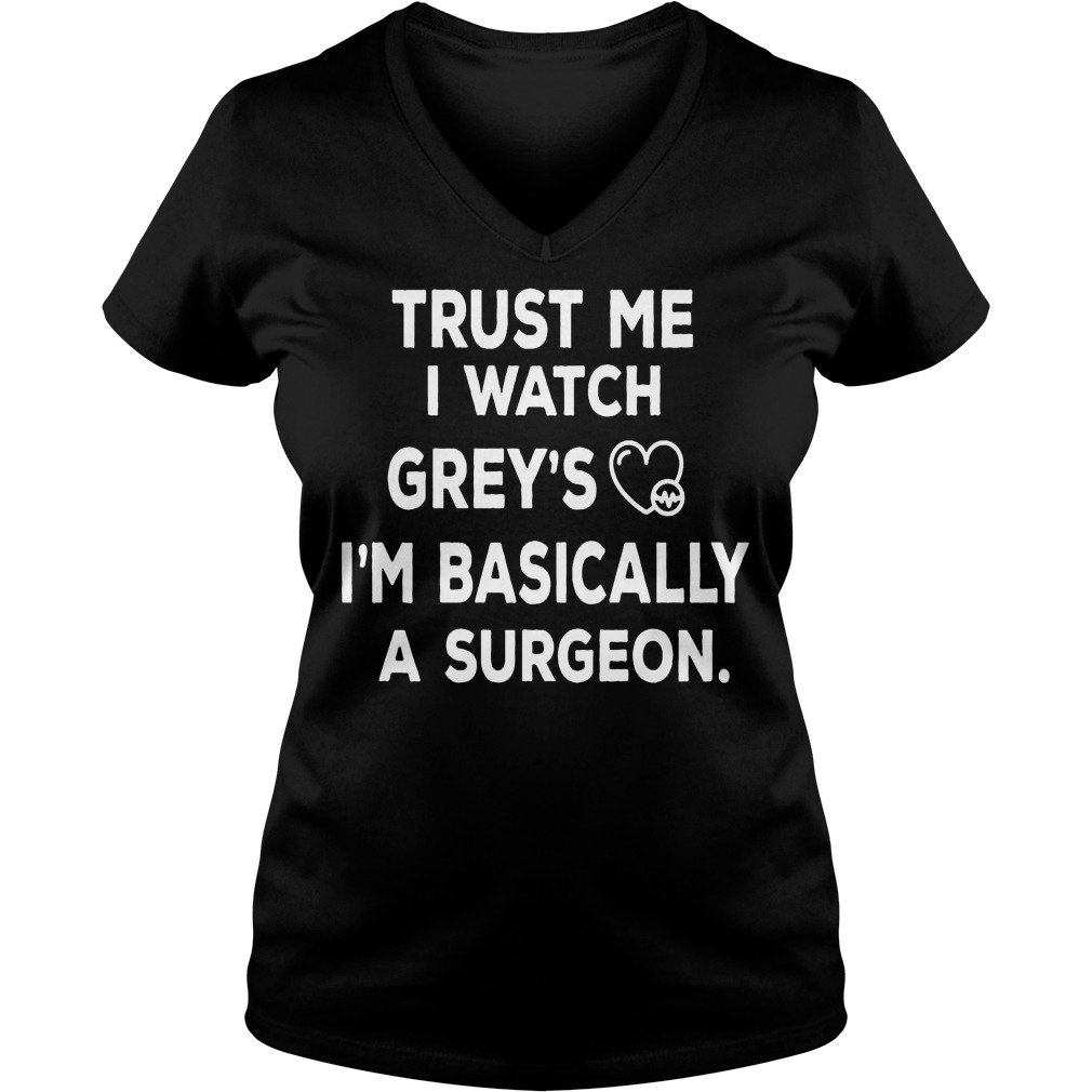 Trust Me I Watch Grey's I'm Basically A Surgeon Shirt 5 Trust Me I Watch Grey's I'm Basically A Surgeon V Neck