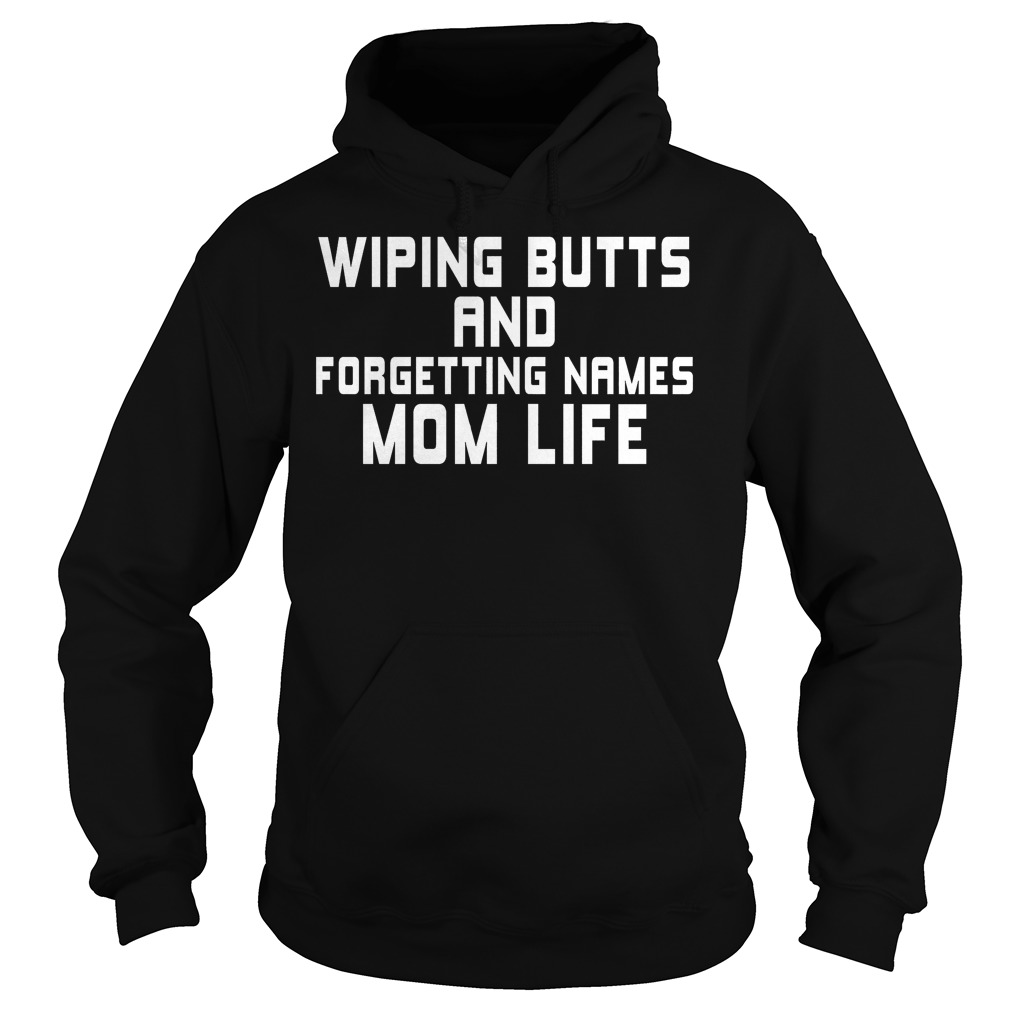 Wiping Butts And Forgetting Names Mom Life Shirt 2 Wiping Butts And Forgetting Names Mom Life Hoodie