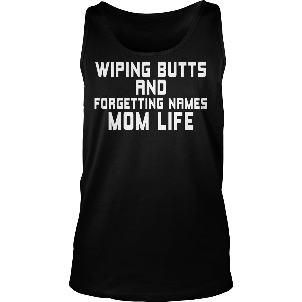 Wiping Butts And Forgetting Names Mom Life Shirt 6 Wiping Butts And Forgetting Names Mom Life Tanktop