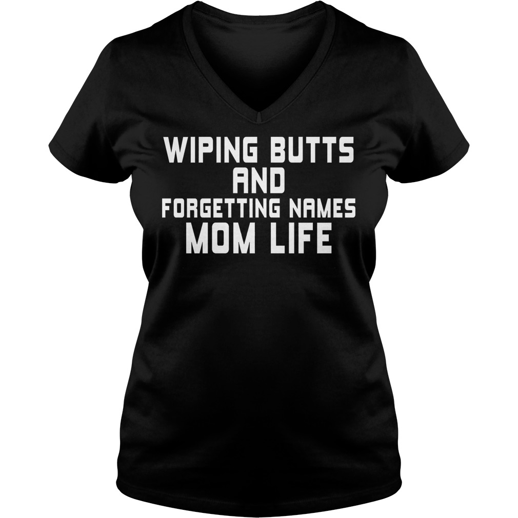 Wiping Butts And Forgetting Names Mom Life Shirt 5 Wiping Butts And Forgetting Names Mom Life V Neck