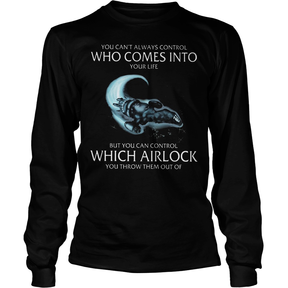 You Can't Always Control Who Comes Into Your Life But You Can Control Which Airlock Shirt 4 You Can't Always Control Who Comes Into Your Life But You Can Control Which Airlock Longsleeve