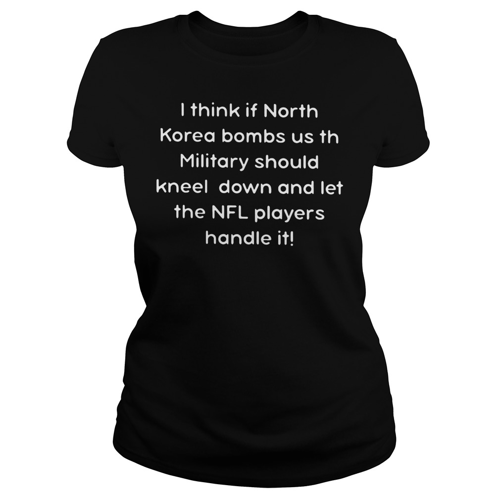 I Think If North Korea Bombs Us Th Military T-Shirt 7 I Think If North Korea Bombs Us Th Military Ladies