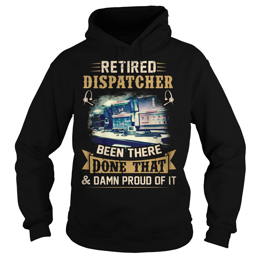Retired Dispatcher Been There Done That T-Shirt 2 Retired Dispatcher Been There Done That Hoodie