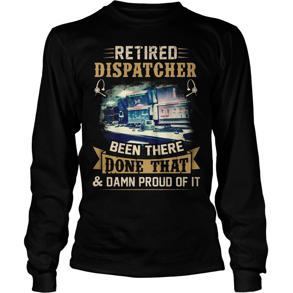 Retired Dispatcher Been There Done That T-Shirt 4 Retired Dispatcher Been There Done That Longsleeve