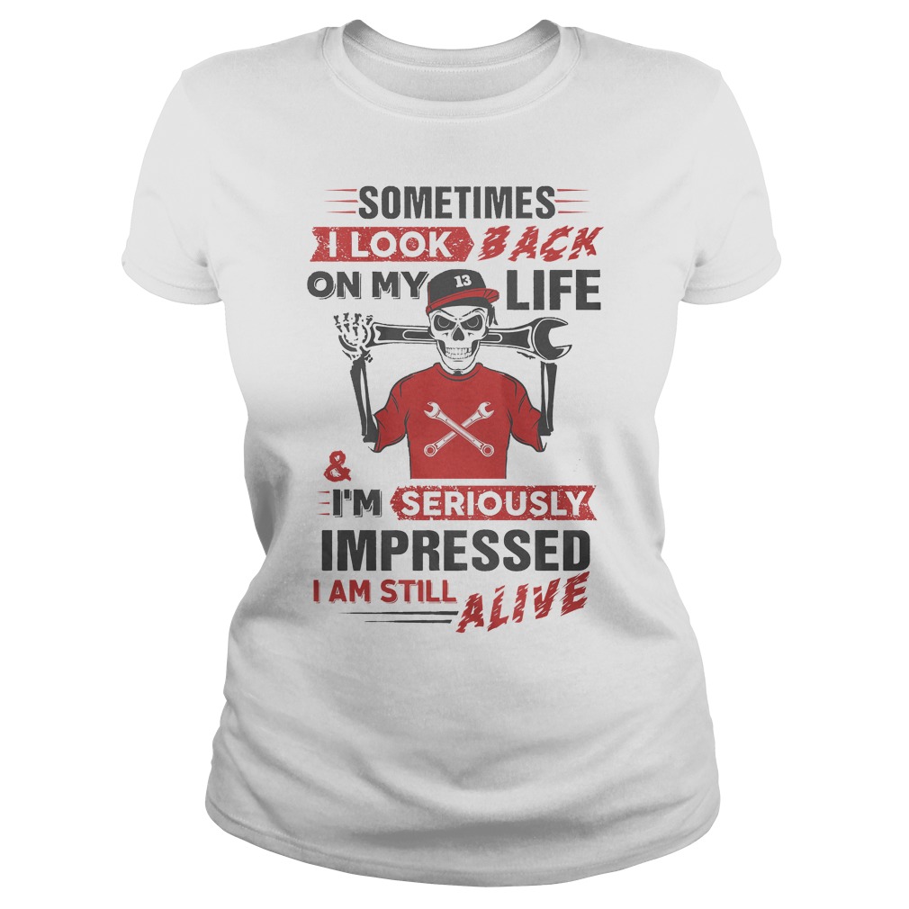 Sometimes I Look Back On My Life And I'm Seriously Impressed T-Shirt 7 Sometimes I Look Back On My Life And I'm Seriously Impressed Ladies