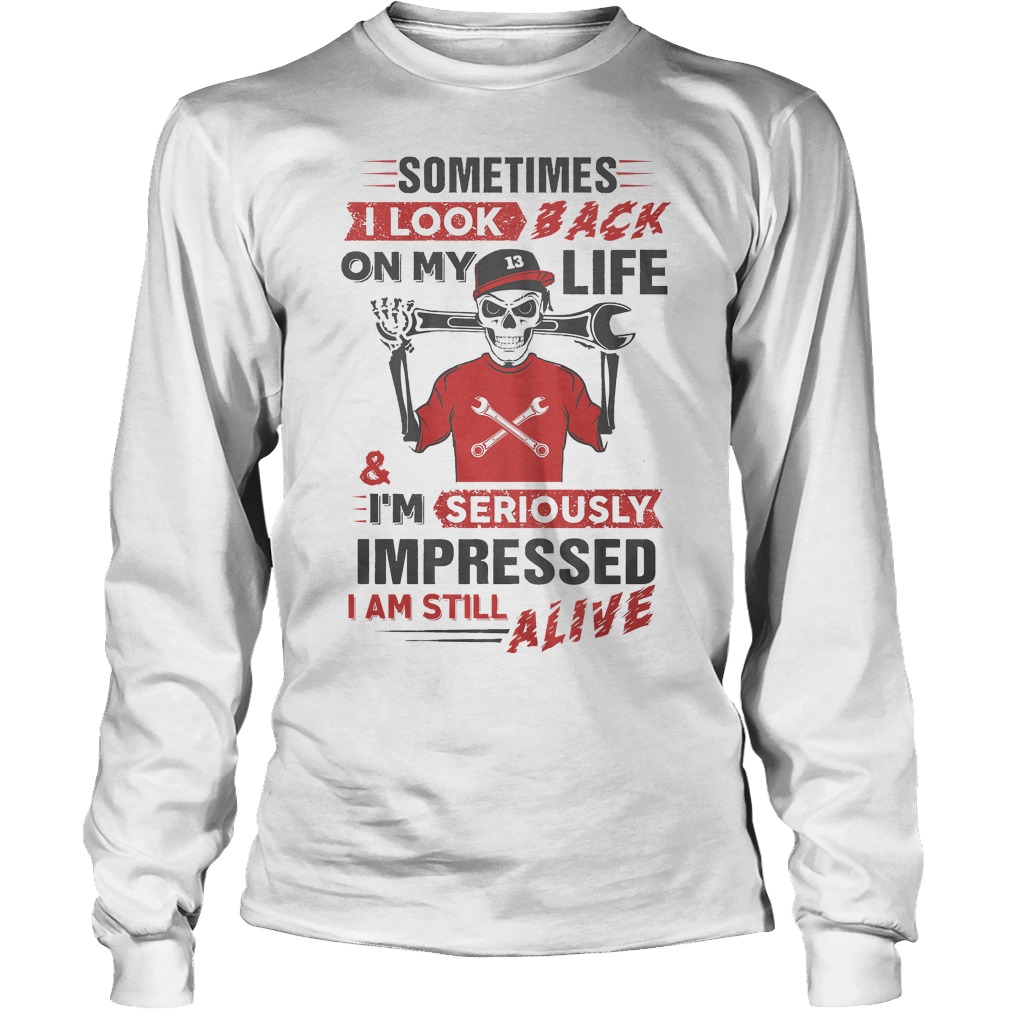 Sometimes I Look Back On My Life And I'm Seriously Impressed T-Shirt 4 Sometimes I Look Back On My Life And I'm Seriously Impressed Longsleeve