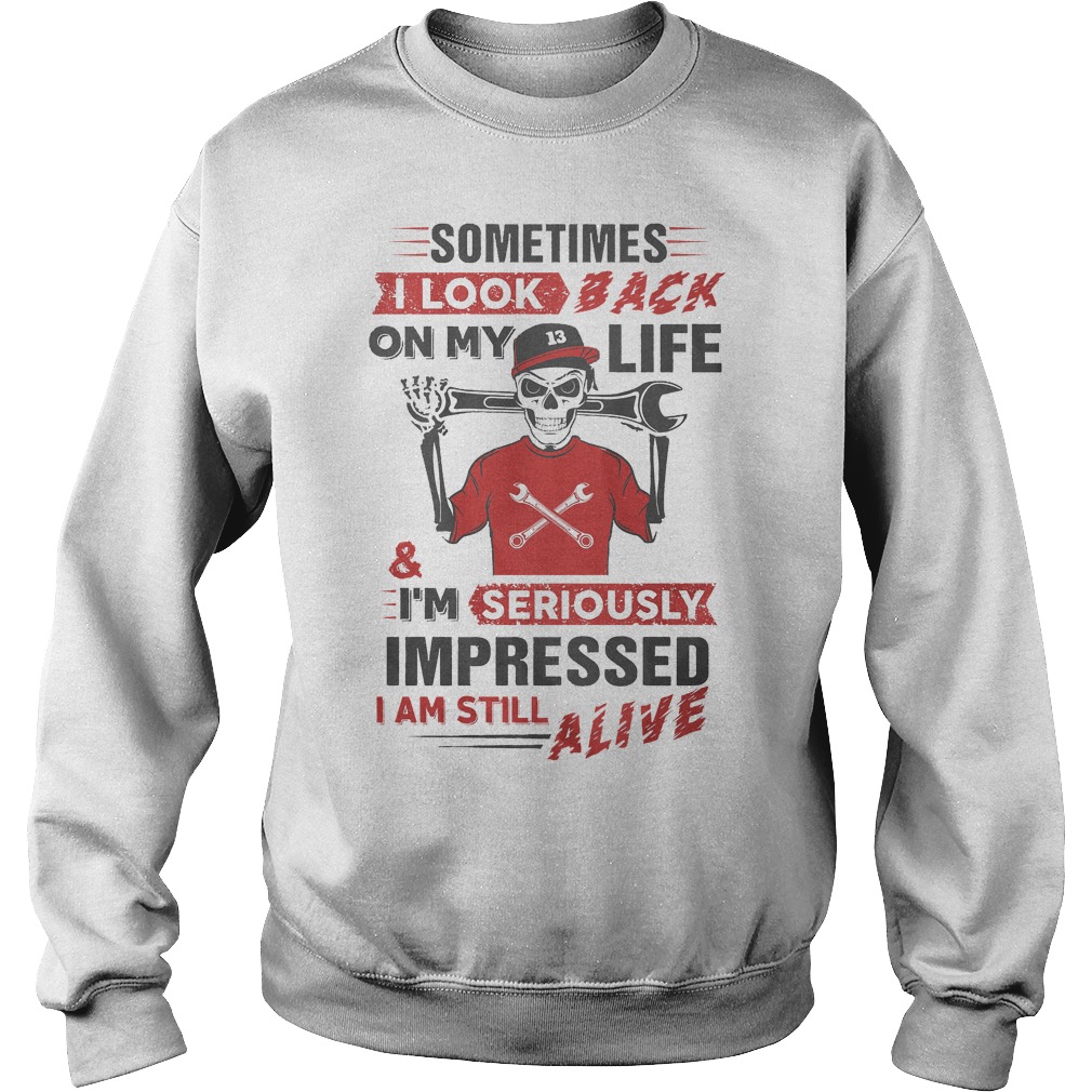 Sometimes I Look Back On My Life And I'm Seriously Impressed T-Shirt 3 Sometimes I Look Back On My Life And I'm Seriously Impressed Sweater