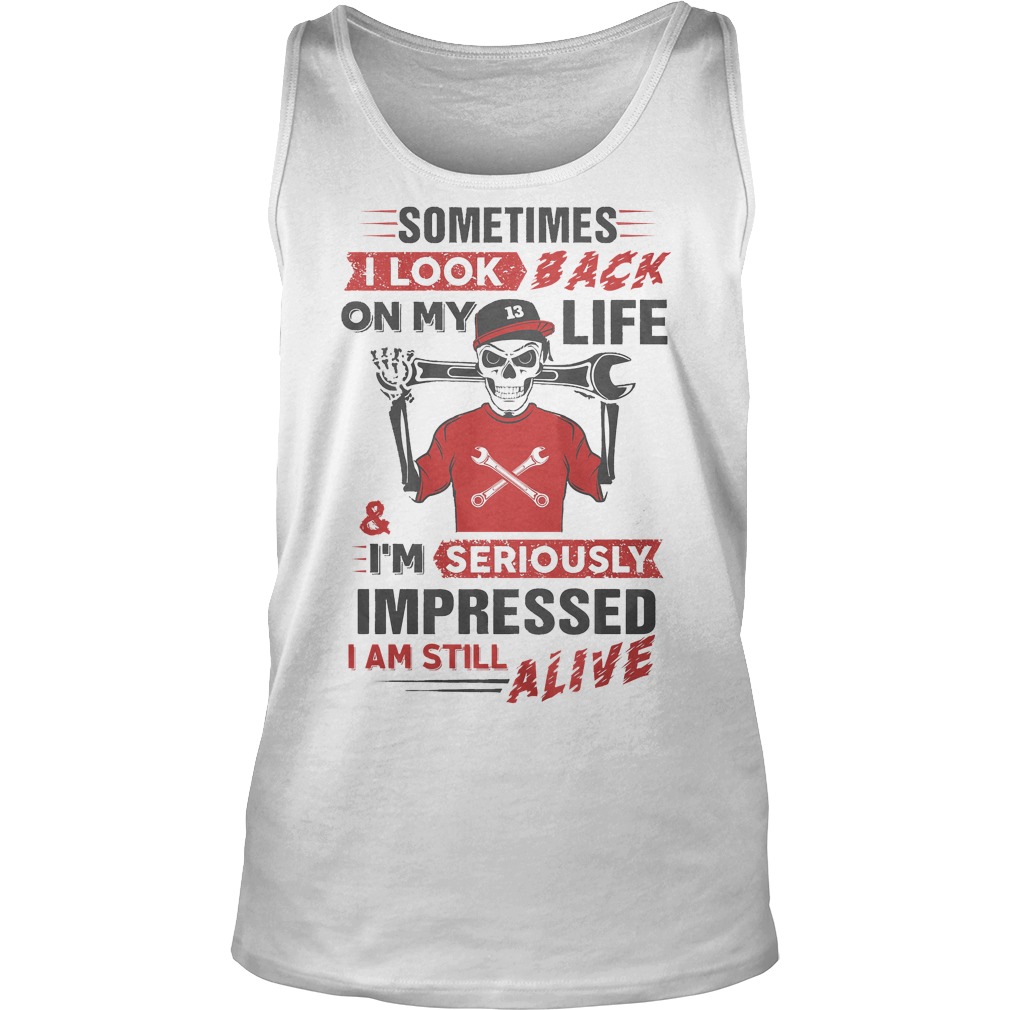 Sometimes I Look Back On My Life And I'm Seriously Impressed T-Shirt 6 Sometimes I Look Back On My Life And I'm Seriously Impressed Tanktop