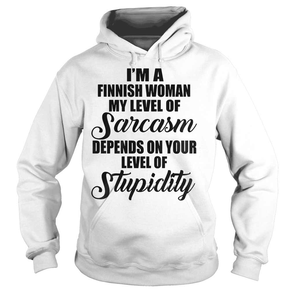 I'm A Finish Woman My Level Of Sarcasm Depends On Your Level Of Stupidity T-Shirt 2 I'm A Finish Woman My Level Of Sarcasm Depends On Your Level Of Stupidity T-Shirt Hoodie